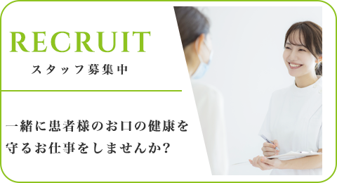 RECRUIT スタッフ募集中 一緒に患者様のお口の健康を守るお仕事をしませんか？